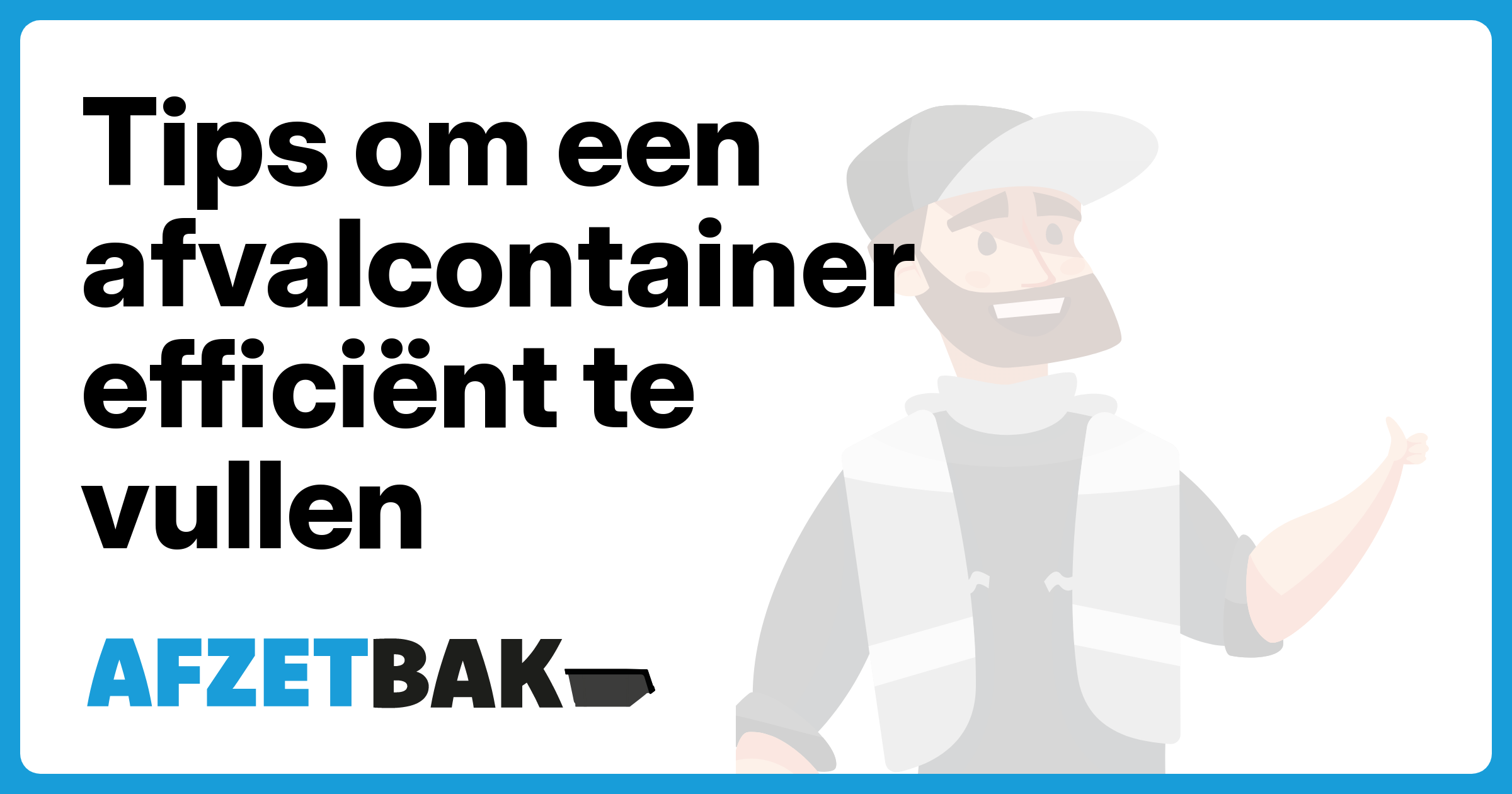 Tips om een afvalcontainer efficiënt te vullen - Afzetbak.nl