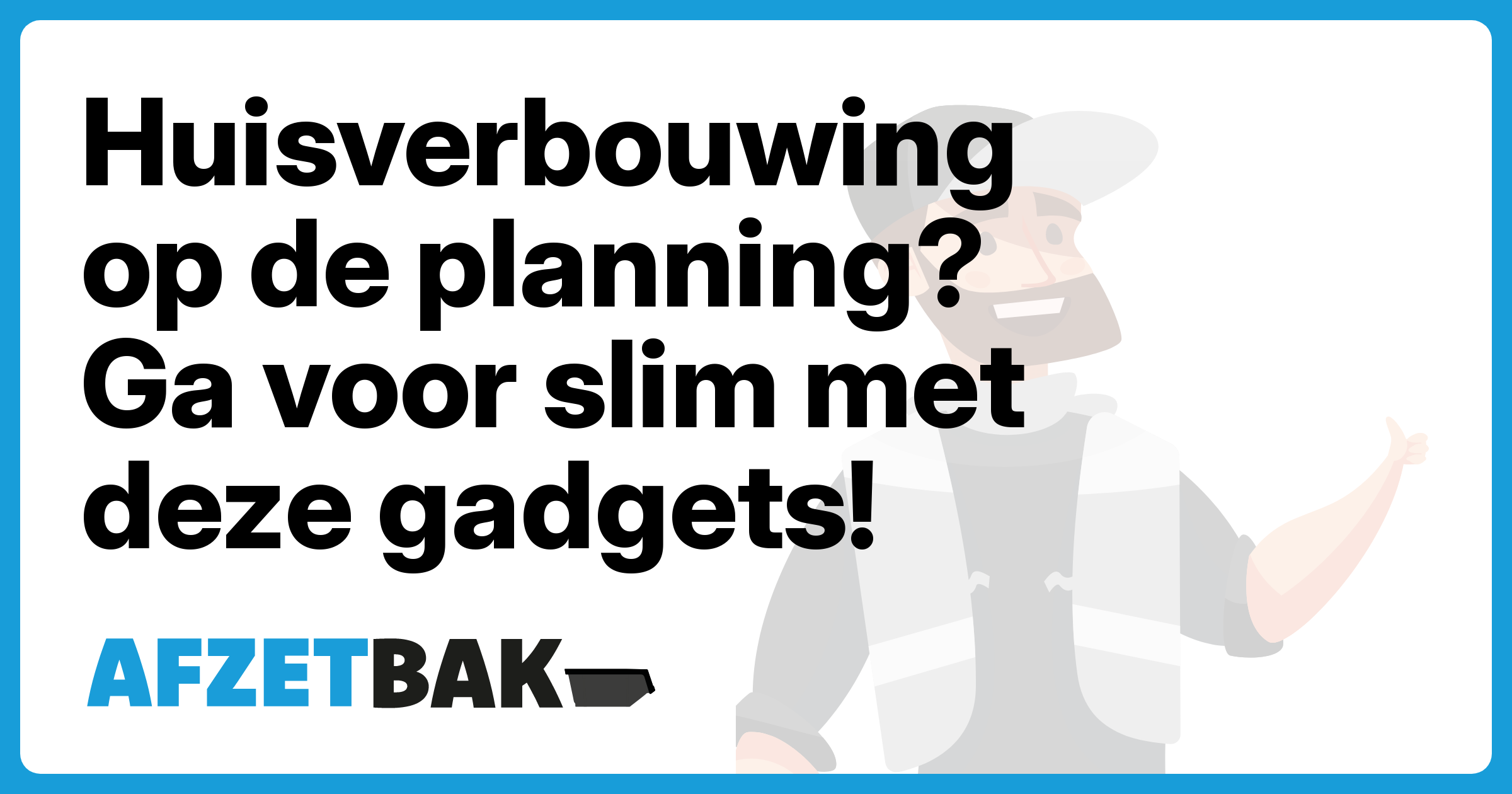 Huisverbouwing op de planning? Ga voor slim met deze gadgets! - Afzetbak.nl
