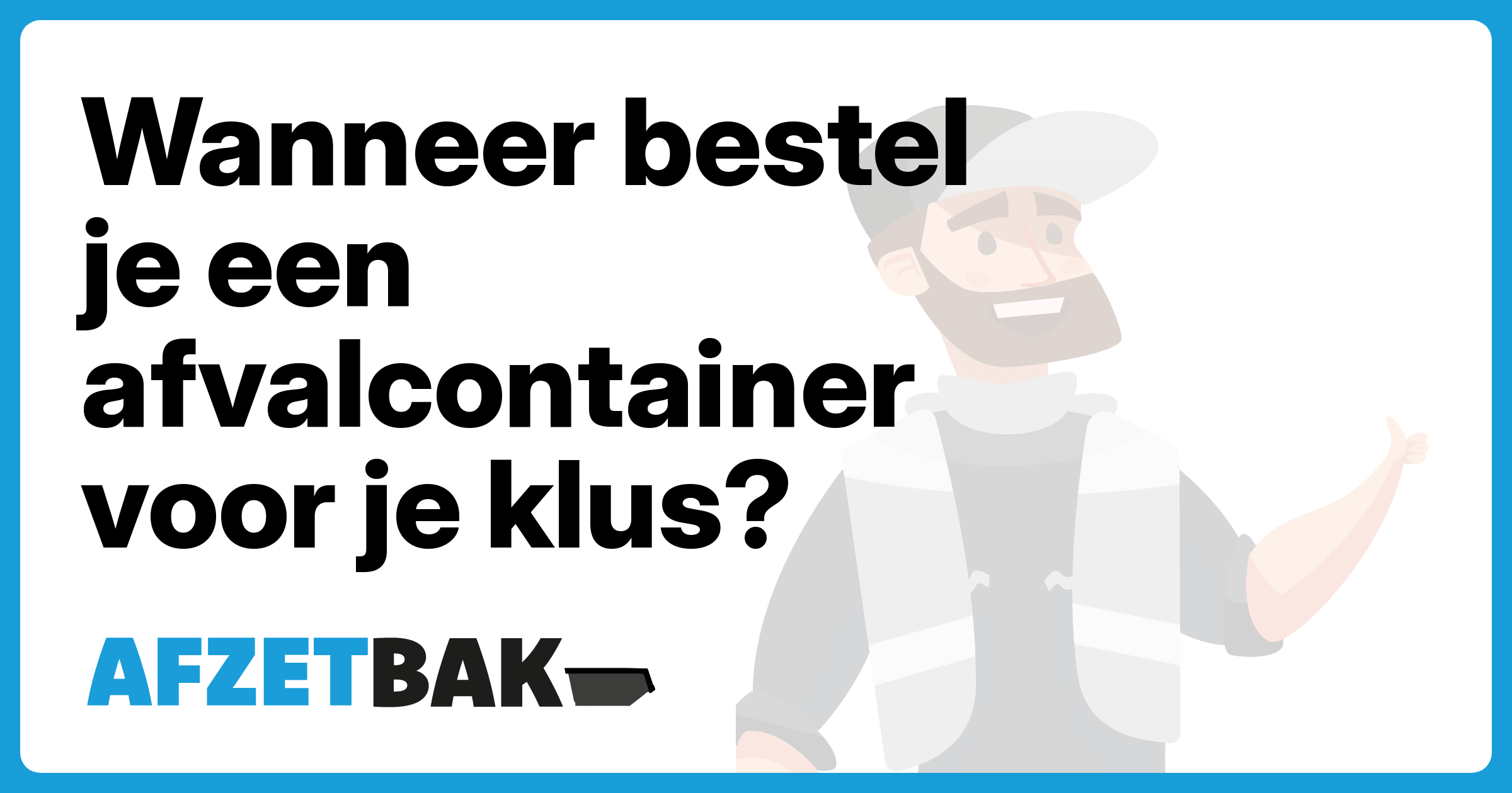 Wanneer bestel je een afvalcontainer voor je klus? - Afzetbak.nl