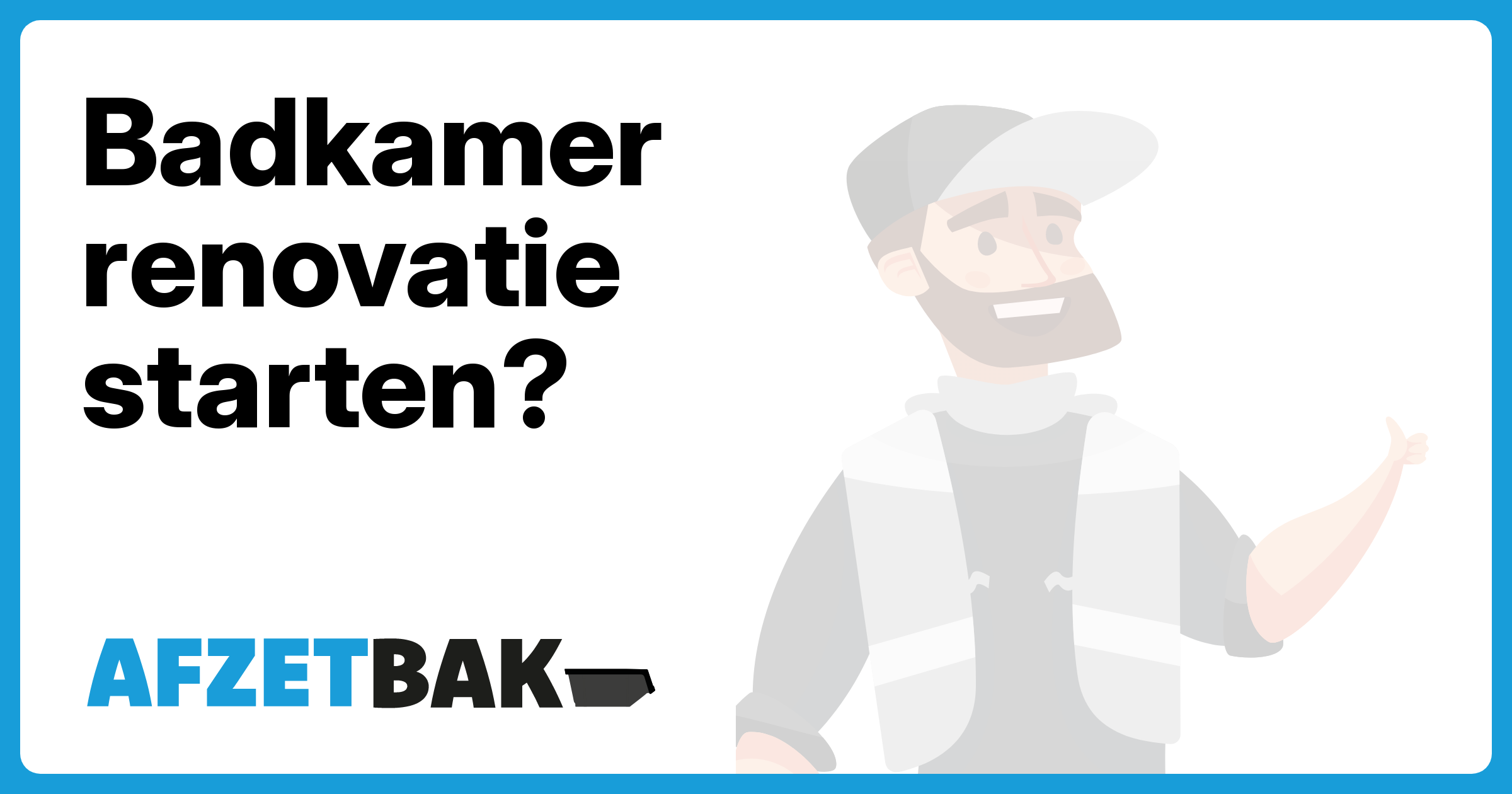 Badkamer renovatie starten? - Afzetbak.nl