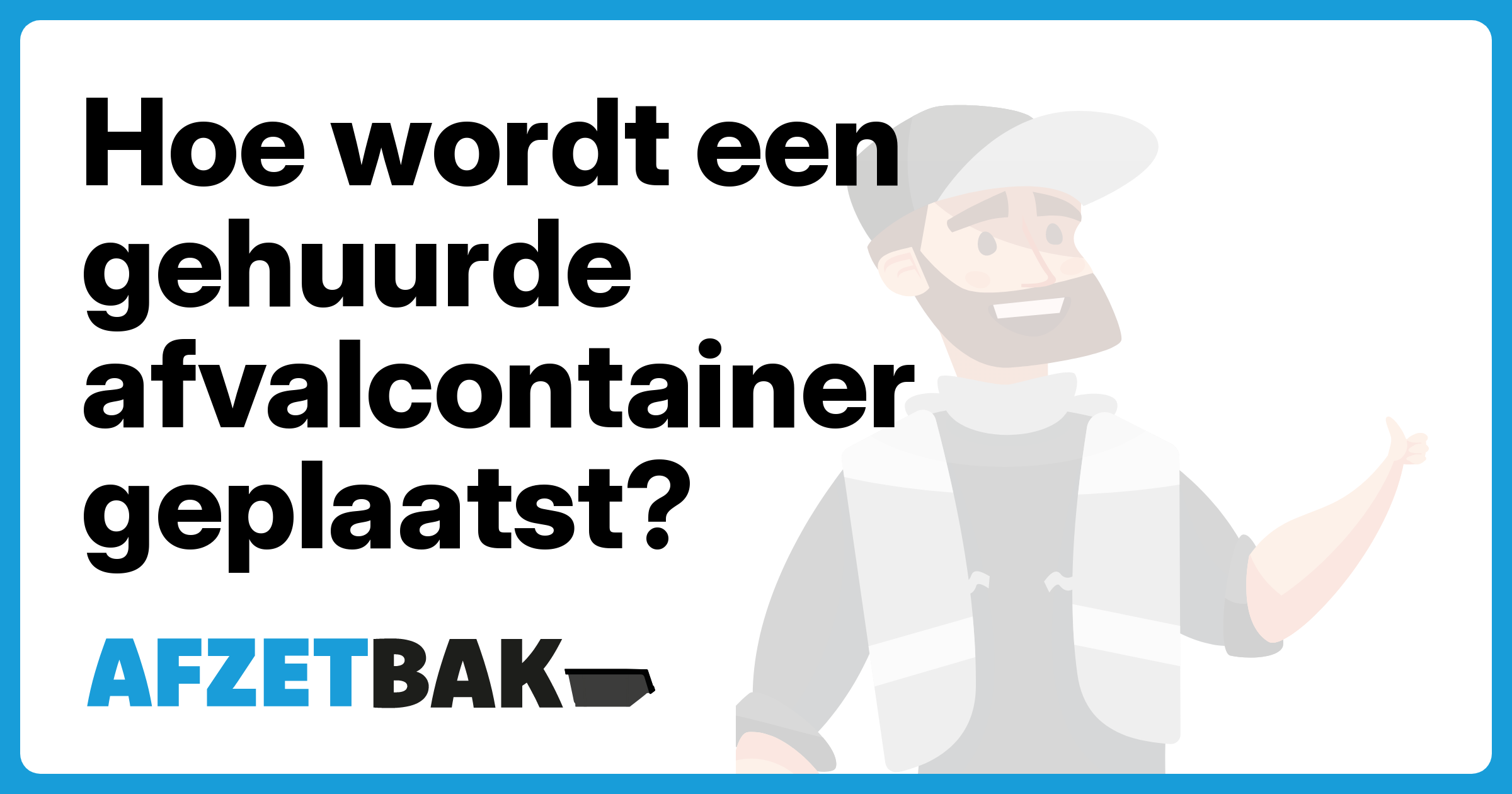Hoe wordt een gehuurde afvalcontainer geplaatst? - Afzetbak.nl