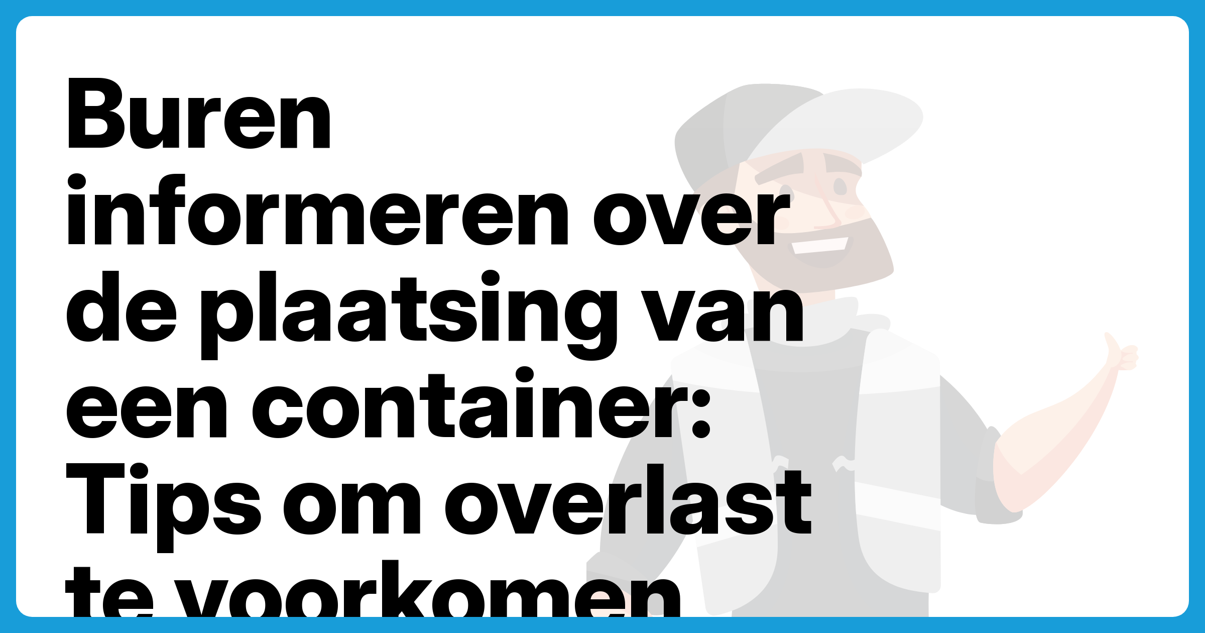 Buren informeren over de plaatsing van een container: Tips om overlast te voorkomen - Afzetbak.nl