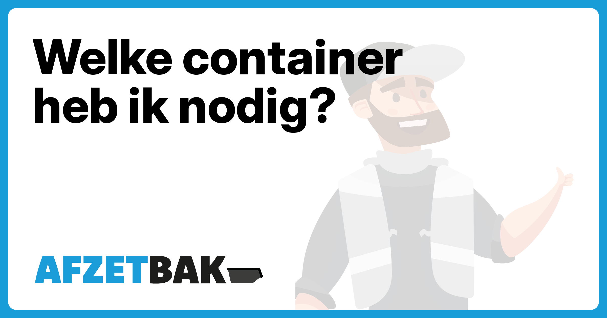 Welke container heb ik nodig? - Afzetbak.nl