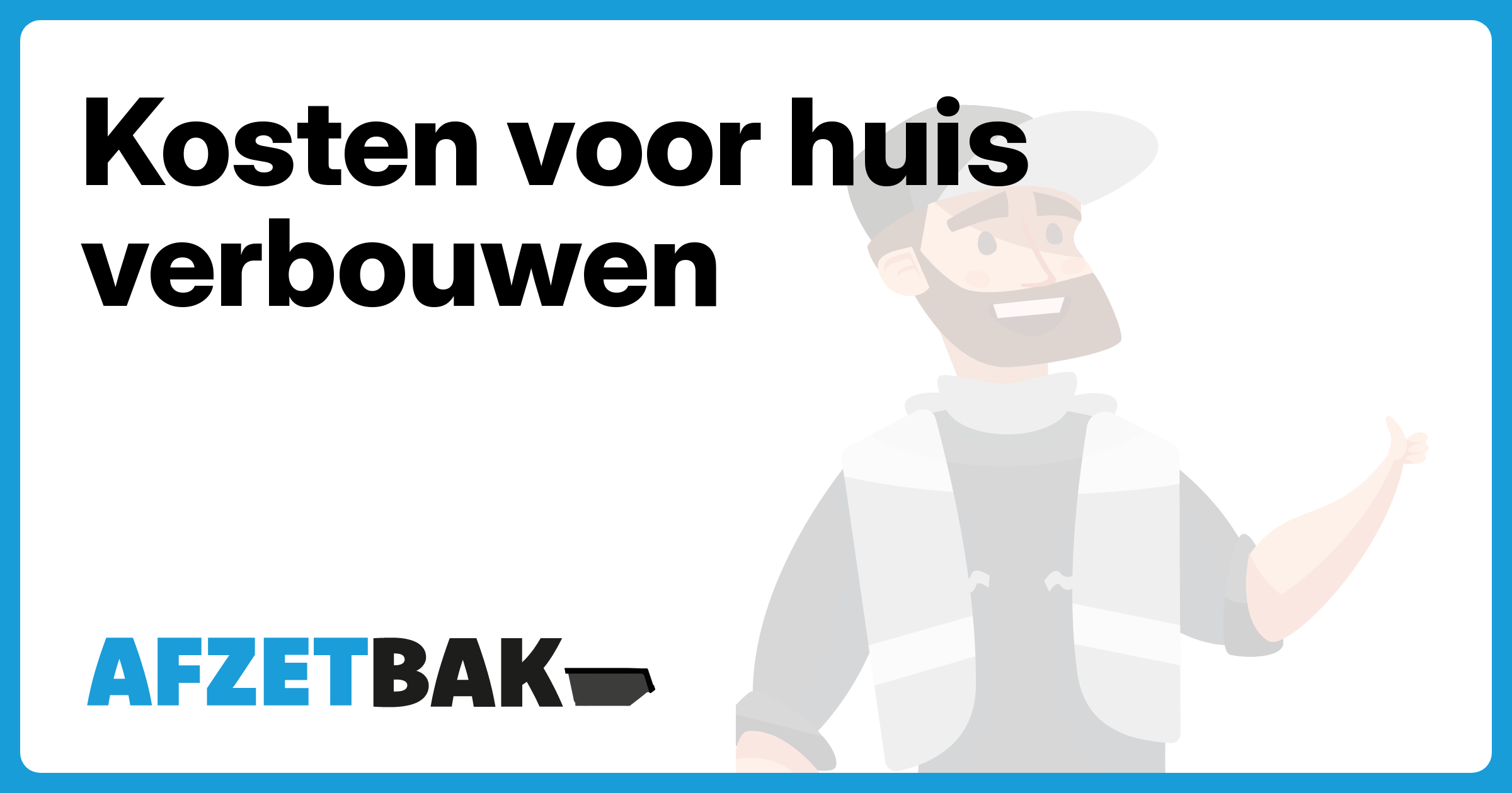 Kosten voor huis verbouwen - Afzetbak.nl
