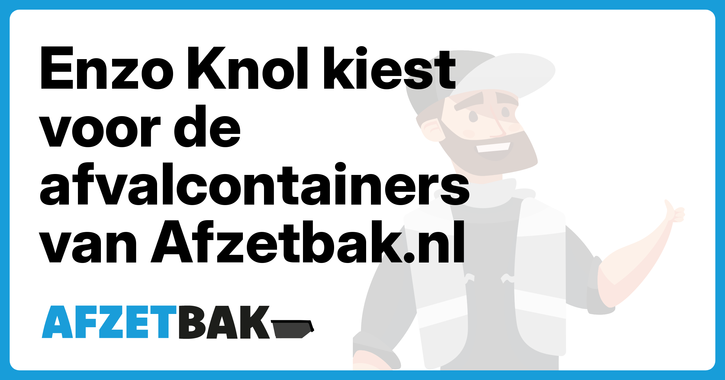 Enzo Knol kiest voor de afvalcontainers van Afzetbak.nl - Afzetbak.nl