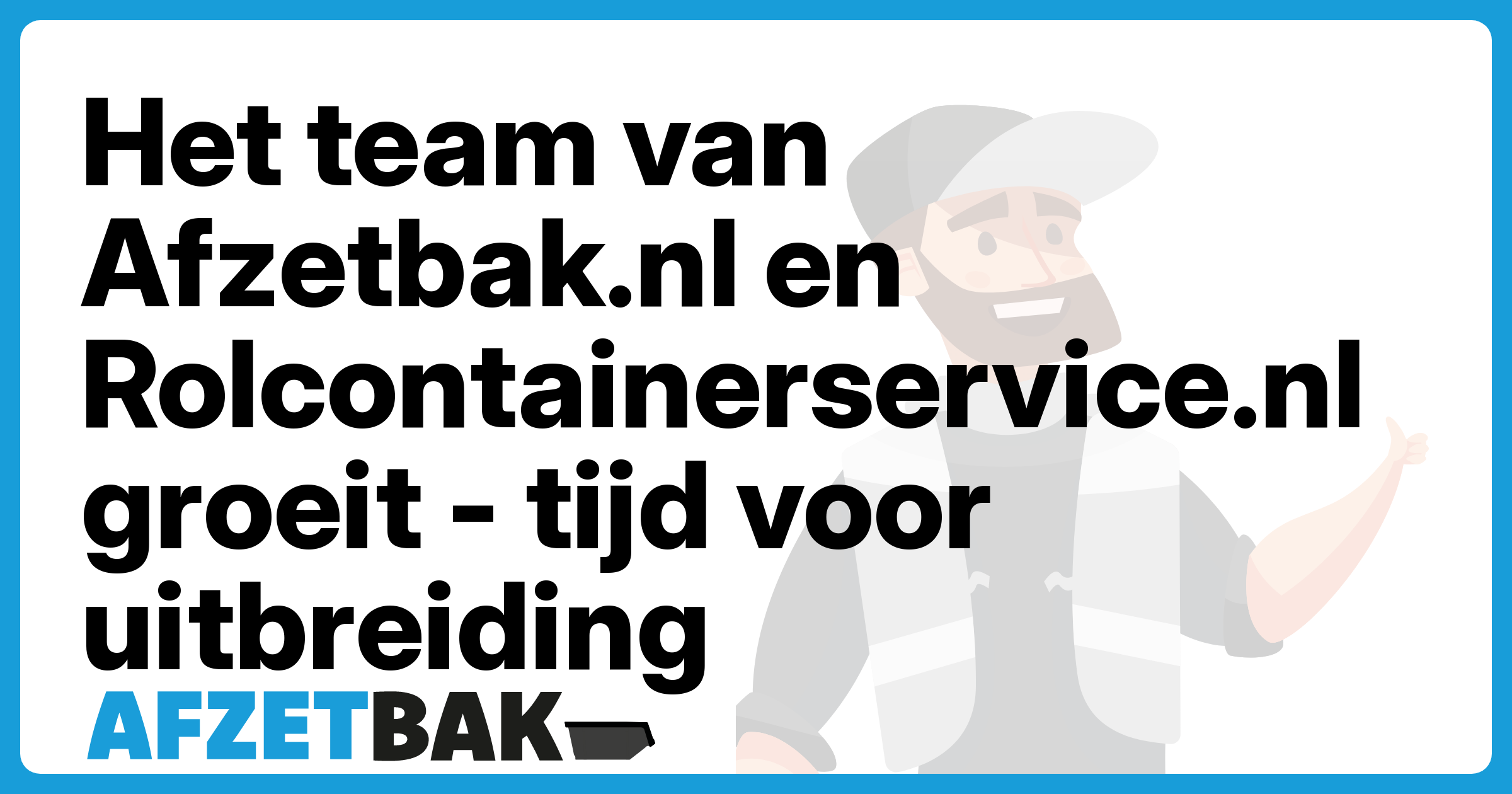 Het team van Afzetbak.nl en Rolcontainerservice.nl groeit - tijd voor uitbreiding - Afzetbak.nl
