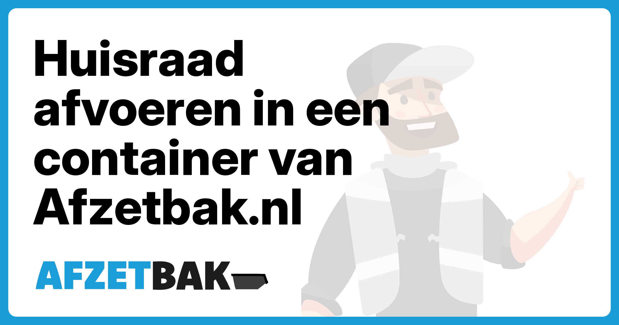Huisraad afvoeren in een container van Afzetbak.nl - Afzetbak.nl