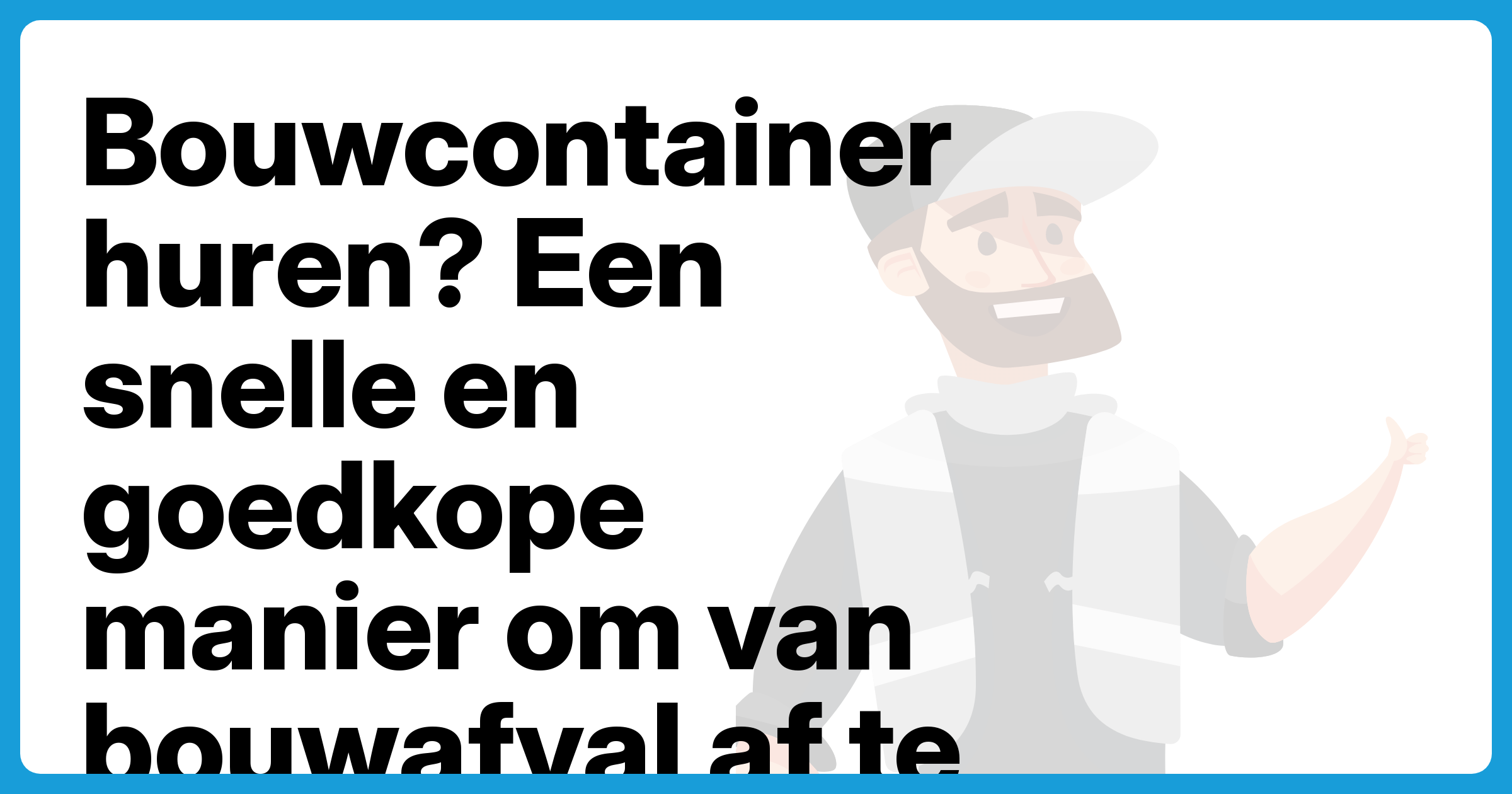 Bouwcontainer huren? Een snelle en goedkope manier om van bouwafval af te komen - Afzetbak.nl