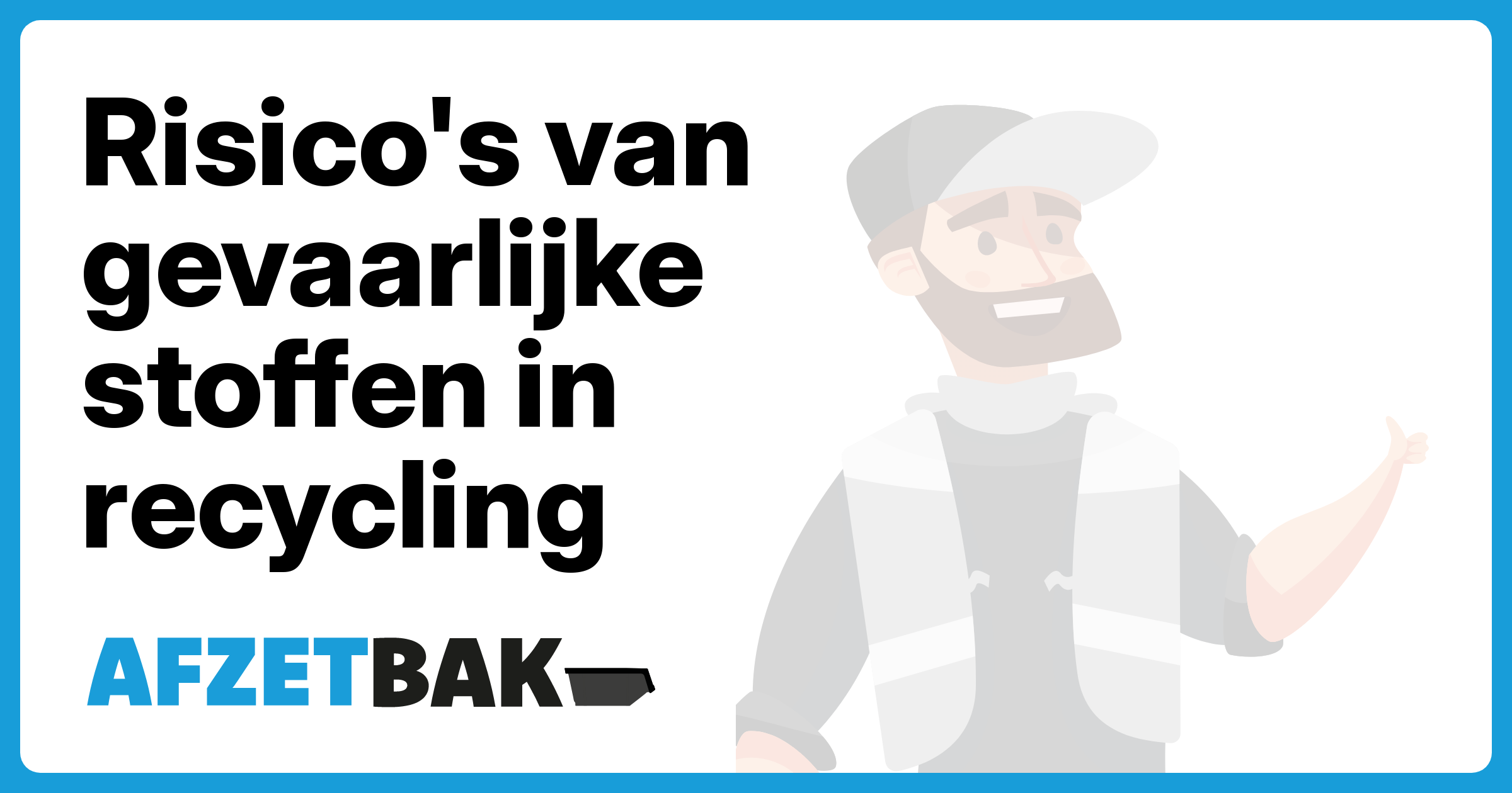 Risico's van gevaarlijke stoffen in recycling - Afzetbak.nl