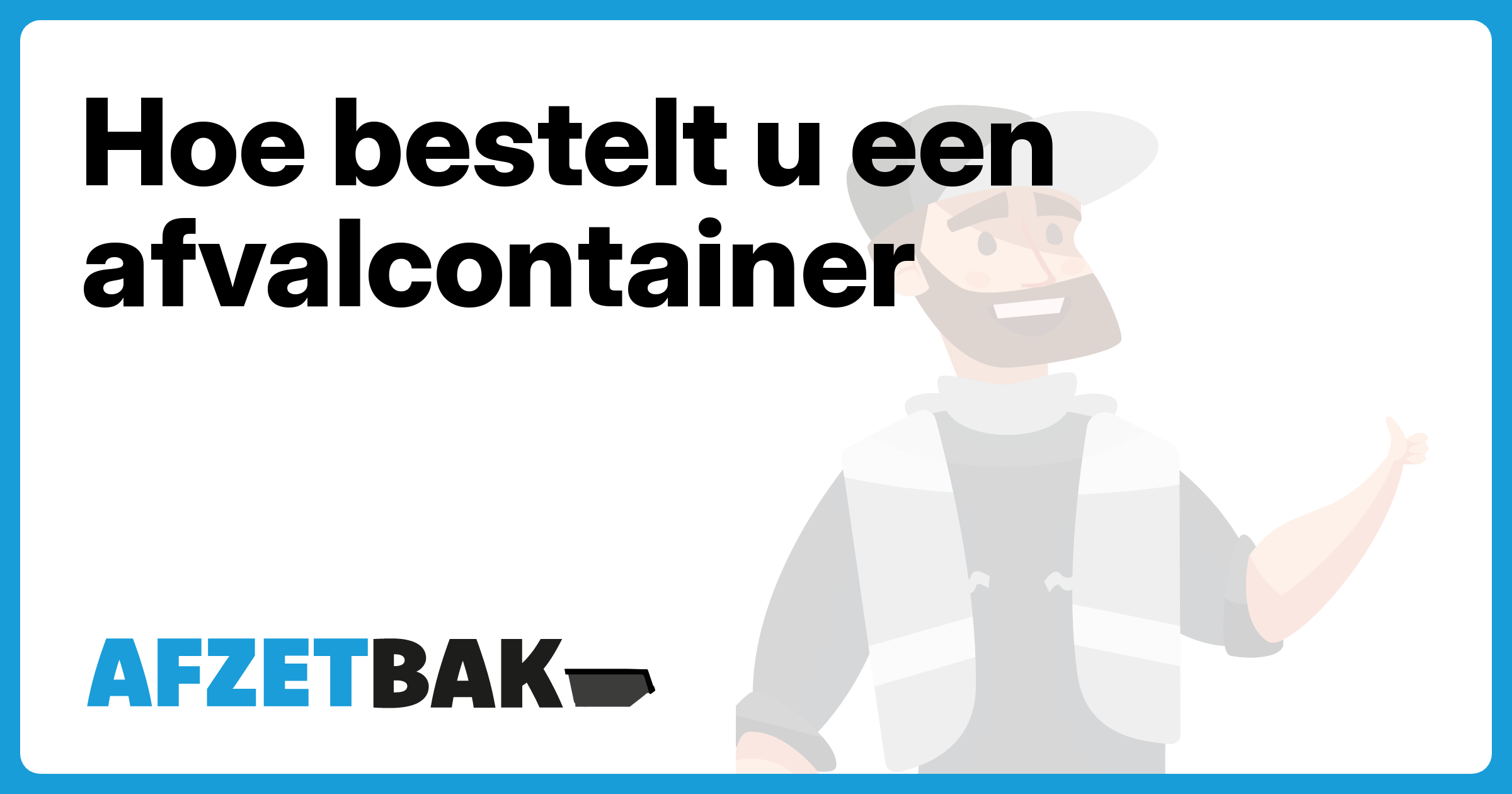 Hoe bestelt u een afvalcontainer - Afzetbak.nl