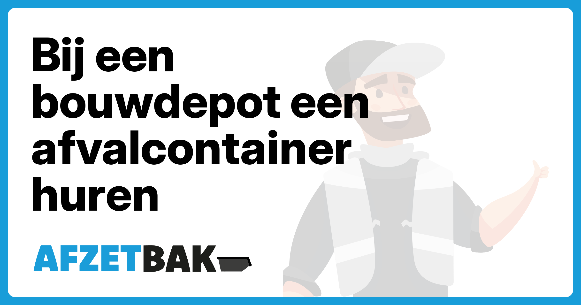 Bij een bouwdepot een afvalcontainer huren - Afzetbak.nl